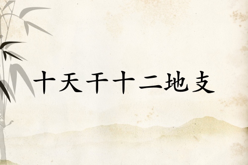 十天干十二地支顺口溜口诀 十天干十二地支顺口溜口诀